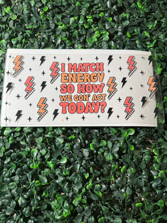 I match energy so how we gon’ act today?