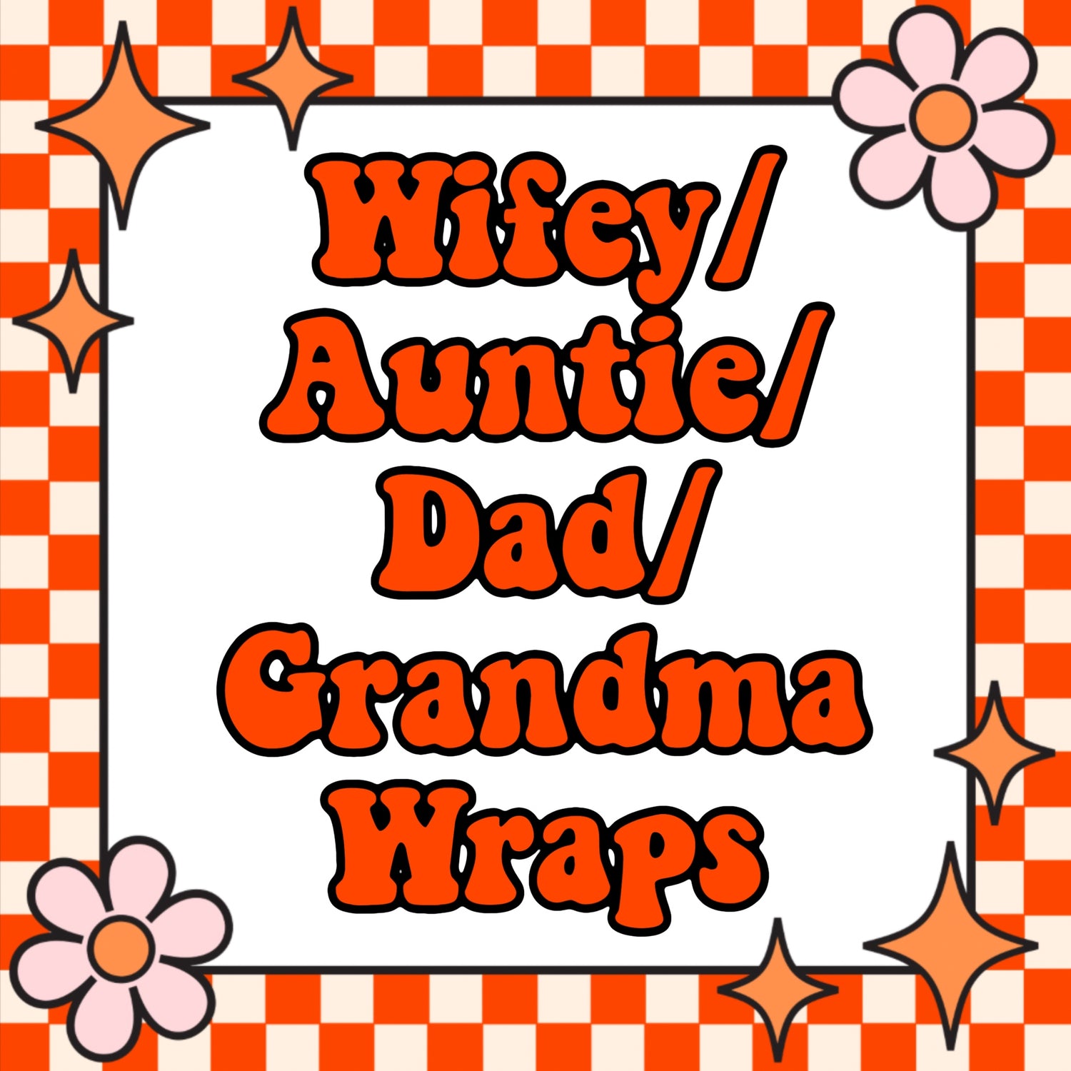 WIFEY/AUNTIE/DAD/GRANDMA WRAPS